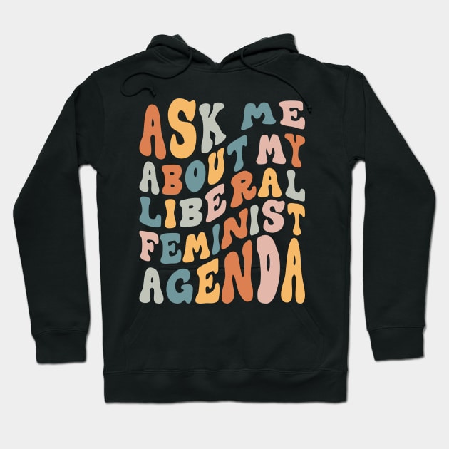 Ask Me About My Liberal Feminist Agenda Hoodie by Aratack Kinder